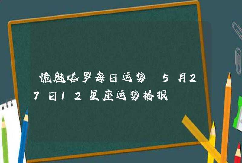 诡魅塔罗每日运势 5月27日12星座运势播报